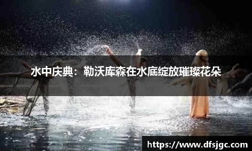 水中庆典：勒沃库森在水底绽放璀璨花朵