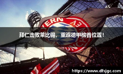 拜仁击败莱比锡，重返德甲榜首位置！