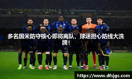 多名国米防守核心即将离队，球迷担心防线大洗牌！