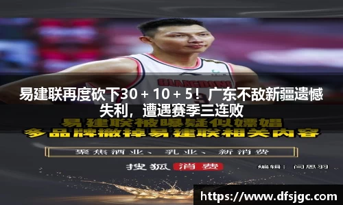 易建联再度砍下30＋10＋5！广东不敌新疆遗憾失利，遭遇赛季三连败