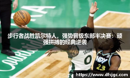 步行者战胜凯尔特人，强势晋级东部半决赛：顽强拼搏的经典逆袭
