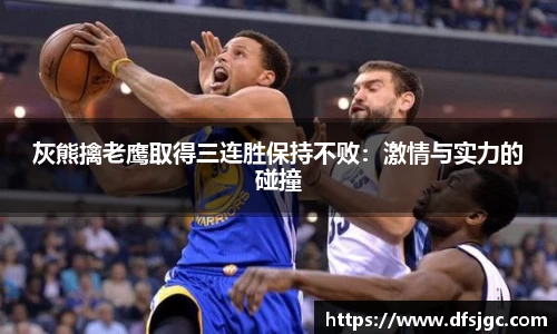灰熊擒老鹰取得三连胜保持不败：激情与实力的碰撞