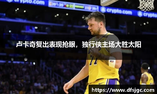 卢卡奇复出表现抢眼，独行侠主场大胜太阳