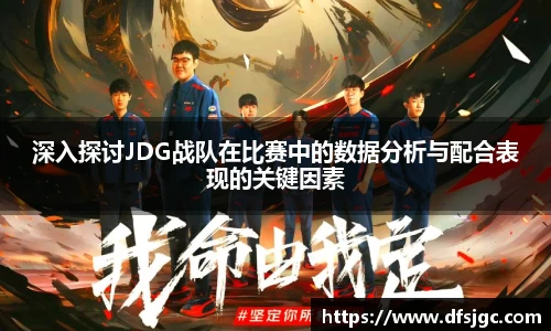 深入探讨JDG战队在比赛中的数据分析与配合表现的关键因素