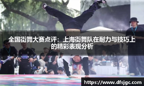 全国街舞大赛点评：上海街舞队在耐力与技巧上的精彩表现分析