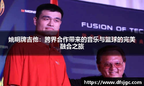 姚明牌吉他：跨界合作带来的音乐与篮球的完美融合之旅