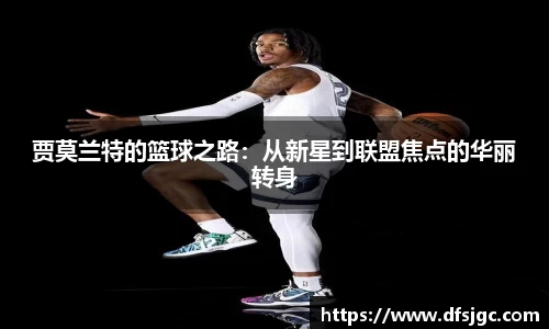 贾莫兰特的篮球之路：从新星到联盟焦点的华丽转身