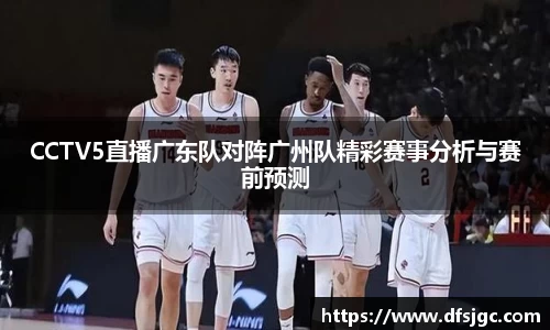 CCTV5直播广东队对阵广州队精彩赛事分析与赛前预测
