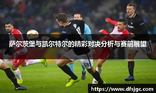 萨尔茨堡与凯尔特尔的精彩对决分析与赛前展望