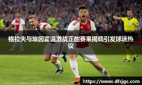 格拉夫与埃因霍温激战正酣赛果揭晓引发球迷热议