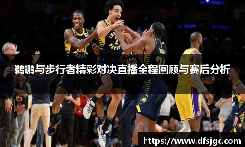 鹈鹕与步行者精彩对决直播全程回顾与赛后分析