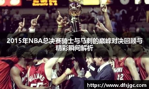 2015年NBA总决赛骑士与马刺的巅峰对决回顾与精彩瞬间解析