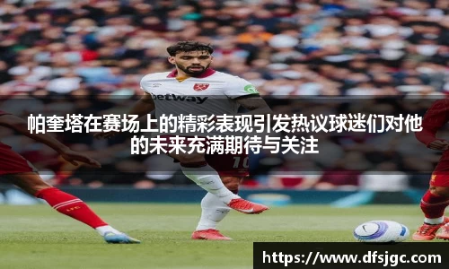 帕奎塔在赛场上的精彩表现引发热议球迷们对他的未来充满期待与关注