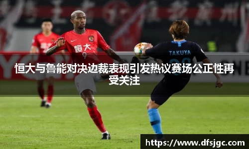 恒大与鲁能对决边裁表现引发热议赛场公正性再受关注