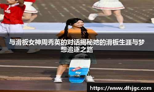 与滑板女神周秀英的对话揭秘她的滑板生涯与梦想追逐之路