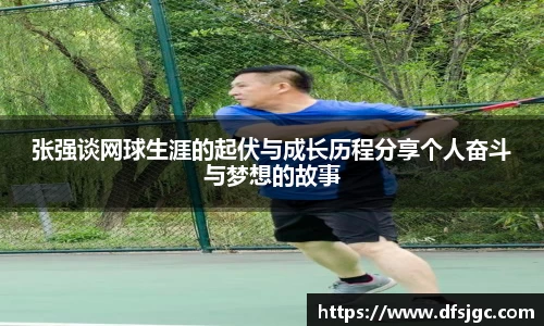 张强谈网球生涯的起伏与成长历程分享个人奋斗与梦想的故事