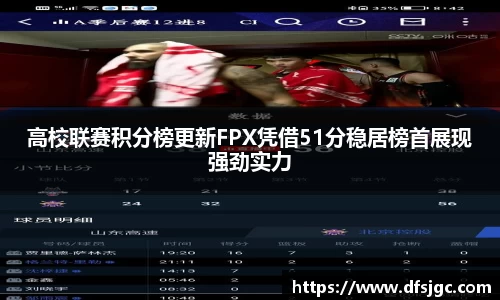 高校联赛积分榜更新FPX凭借51分稳居榜首展现强劲实力
